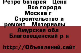 Ретро батарея › Цена ­ 1 500 - Все города, Москва г. Строительство и ремонт » Материалы   . Амурская обл.,Благовещенский р-н